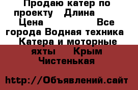 Продаю катер по проекту › Длина ­ 12 › Цена ­ 2 500 000 - Все города Водная техника » Катера и моторные яхты   . Крым,Чистенькая